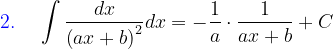 \dpi{120} {\color{Blue} 2.}\; \; \; \; \int \frac{dx}{\left ( ax+b \right )^{2}}dx=-\frac{1}{a}\cdot \frac{1}{ax+b}+C